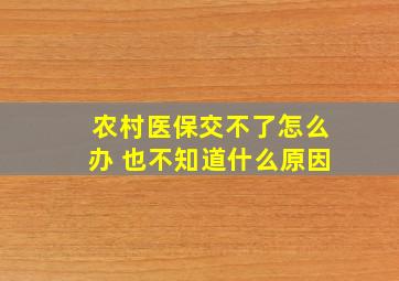 农村医保交不了怎么办 也不知道什么原因